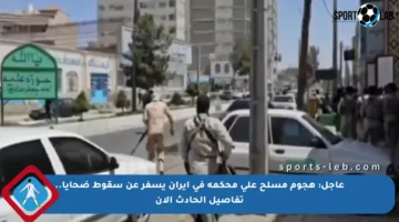 عاجل: هجوم مسلح على محكمة في إيران يسفر عن سقوط ضحايا.. تفاصيل الحادث الآن